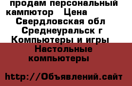 продам персональный кампютор › Цена ­ 2 500 - Свердловская обл., Среднеуральск г. Компьютеры и игры » Настольные компьютеры   